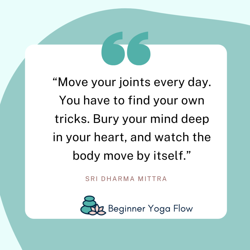 “Move your joints every day. You have to find your own tricks. Bury your mind deep in your heart, and watch the body move by itself.”
